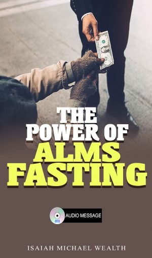 The Power Of Alms Fasting- Prophet Isaiah Wealth